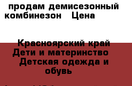 продам демисезонный комбинезон › Цена ­ 1 000 - Красноярский край Дети и материнство » Детская одежда и обувь   